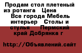 Продам стол плетеный из ротанга › Цена ­ 34 300 - Все города Мебель, интерьер » Столы и стулья   . Пермский край,Добрянка г.